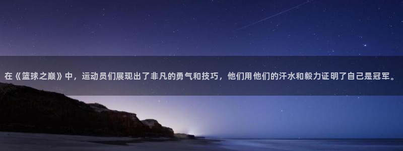 bbin视讯游戏平台：在《篮球之巅》中，运动员们展现出了非凡的勇气和技巧，他们用他们的汗水和毅力证明了自己是冠军。