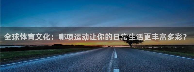 bbin视讯：全球体育文化：哪项运动让你的日常生活更丰富多彩？