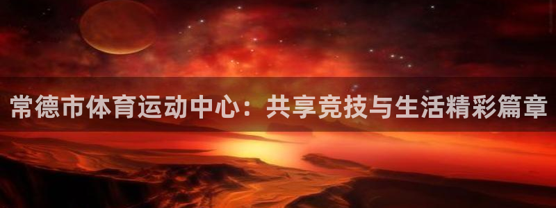 bbin视讯下：常德市体育运动中心：共享竞技与生活精彩篇章