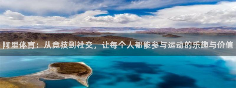 bbin视讯游戏平台：阿里体育：从竞技到社交，让每个人都能参与运动的乐趣与价值
